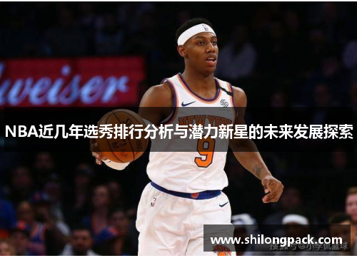 NBA近几年选秀排行分析与潜力新星的未来发展探索