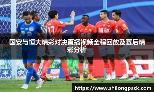 bwin必赢国安与恒大精彩对决直播视频全程回放及赛后精彩分析